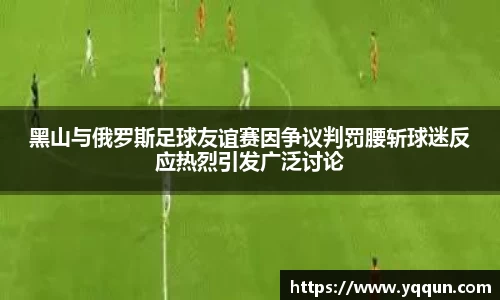 黑山与俄罗斯足球友谊赛因争议判罚腰斩球迷反应热烈引发广泛讨论